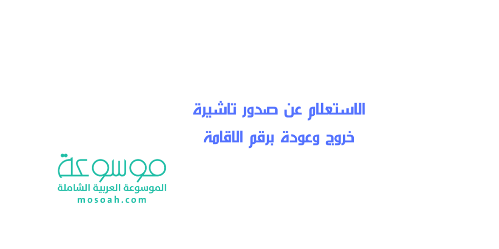 الاستعلام عن صدور تاشيرة خروج وعودة برقم الاقامة