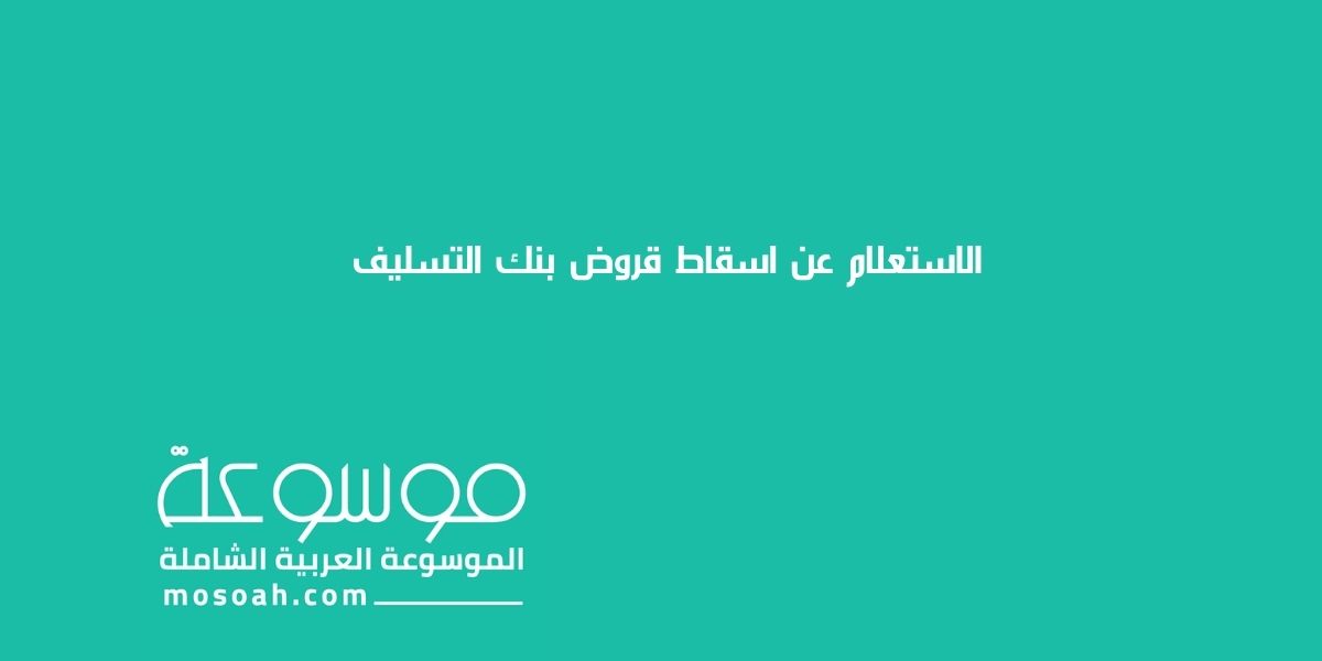 خطوات الاستعلام عن اسقاط قروض بنك التسليف 2024