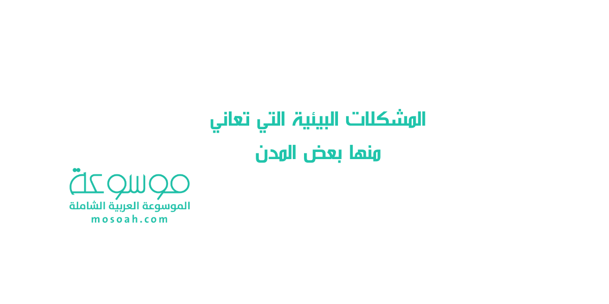 ابحث عن احدى المشكلات البيئيه التي تعاني منها بعض المدن