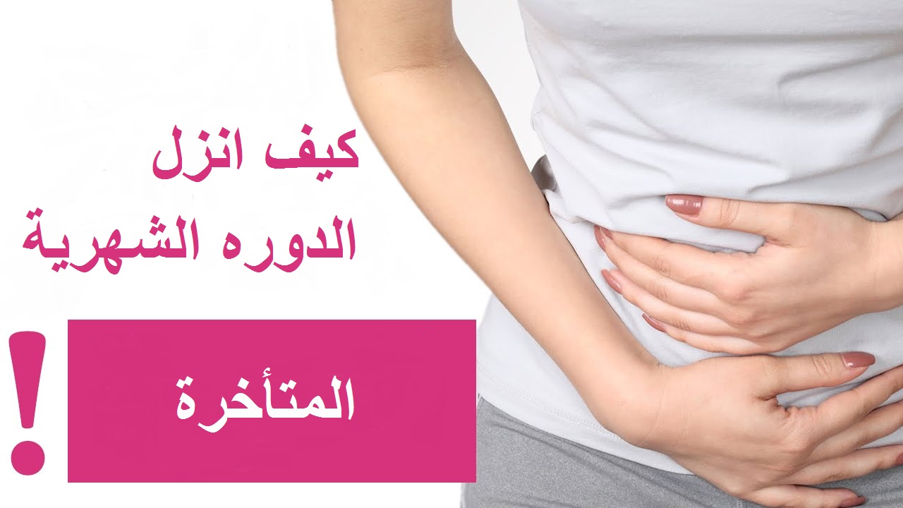 كيف انزل الدوره الشهرية المتأخرة