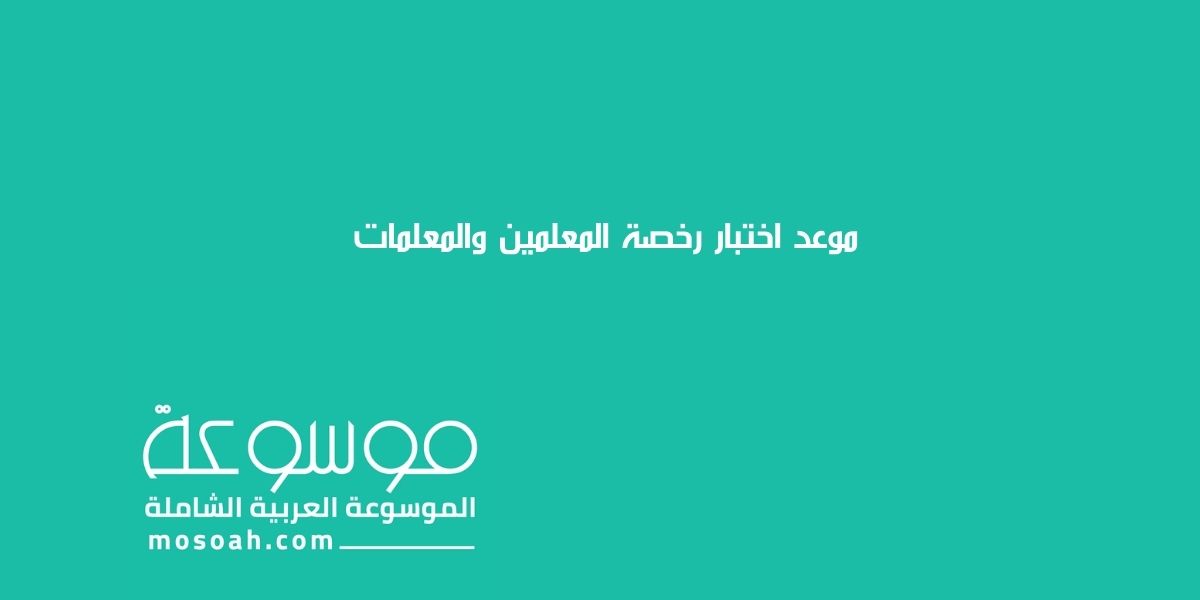ما هو موعد اختبار رخصة المعلمين والمعلمات 1445