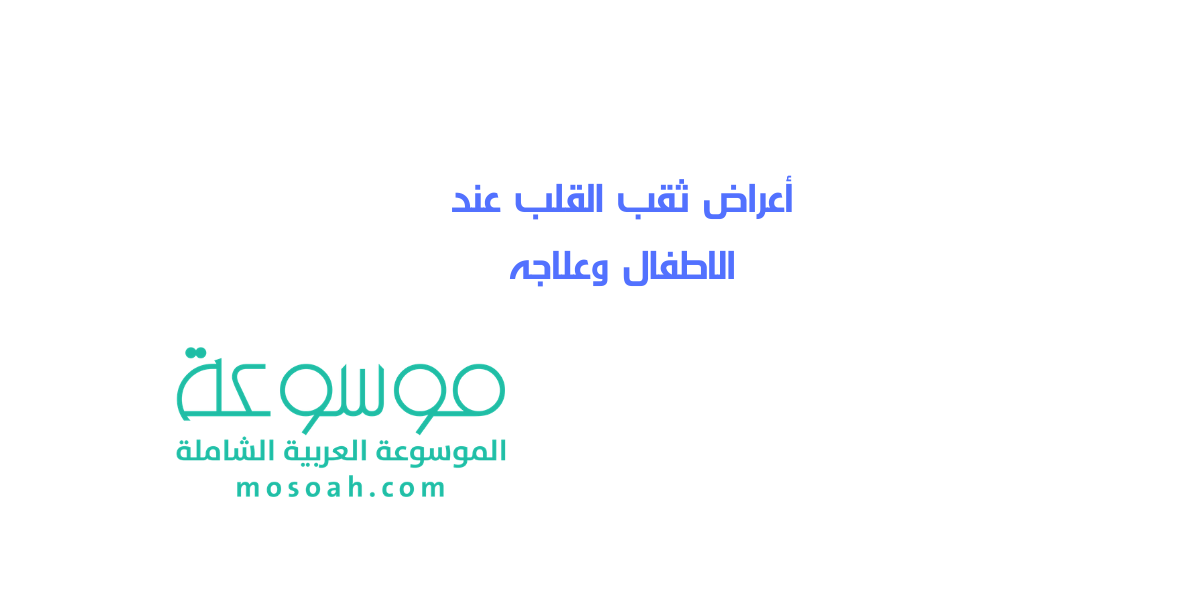 علامات ثقب القلب عند الاطفال الواضحة وأنواعه وعلاجه