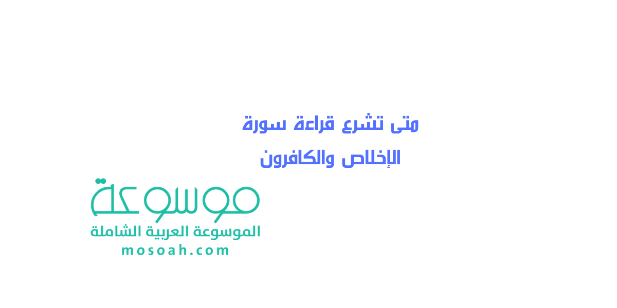 متى تشرع قراءة سورة الإخلاص والكافرون