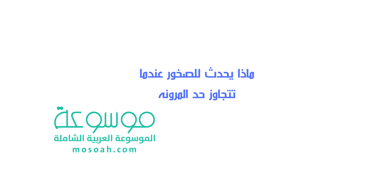 ماذا يحدث للصخور عندما تتجاوز حد المرونه