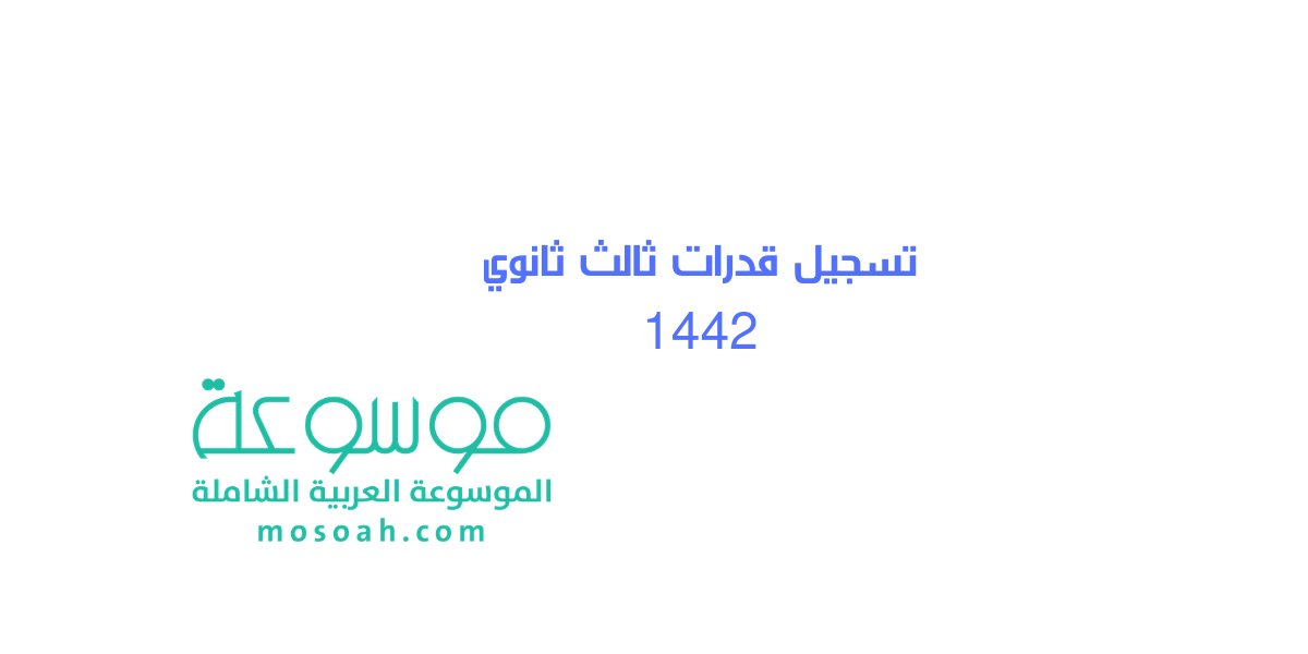 موعد تسجيل قدرات ثالث ثانوي 1442 وميعاد الإمتحانات