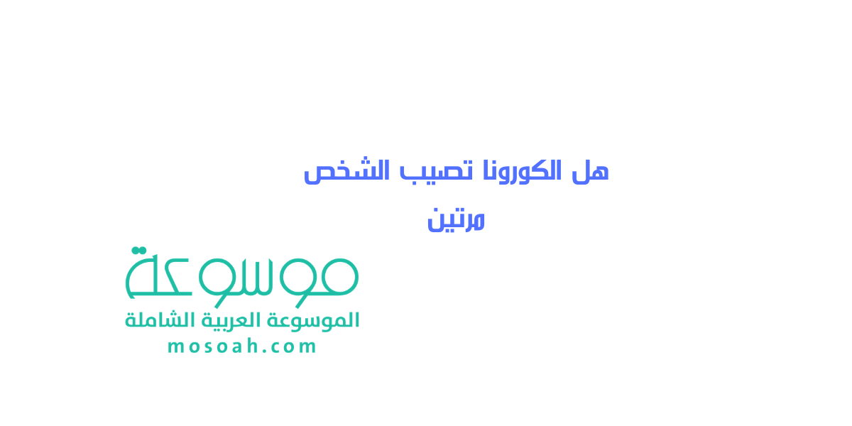 هل الكورونا تصيب الشخص مرتين الإجابة الأكيدة