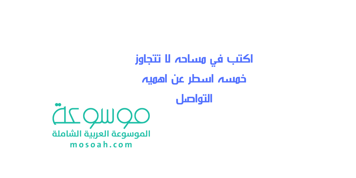 اكتب في مساحه لا تتجاوز خمسه اسطر عن اهميه التواصل