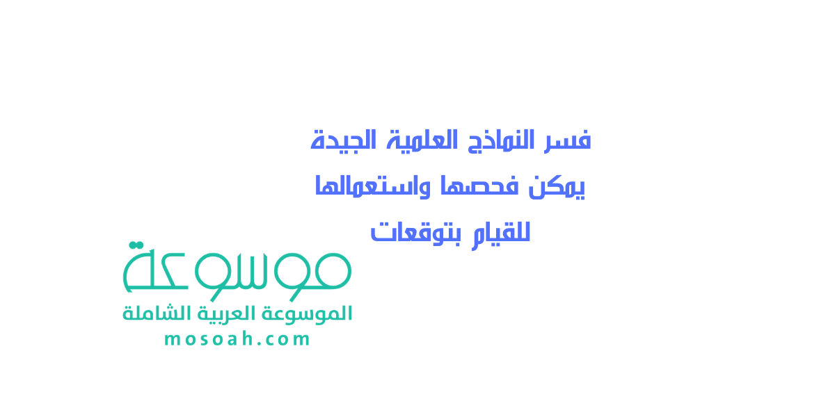 فسر النماذج العلمية الجيدة يمكن فحصها واستعمالها للقيام بتوقعات