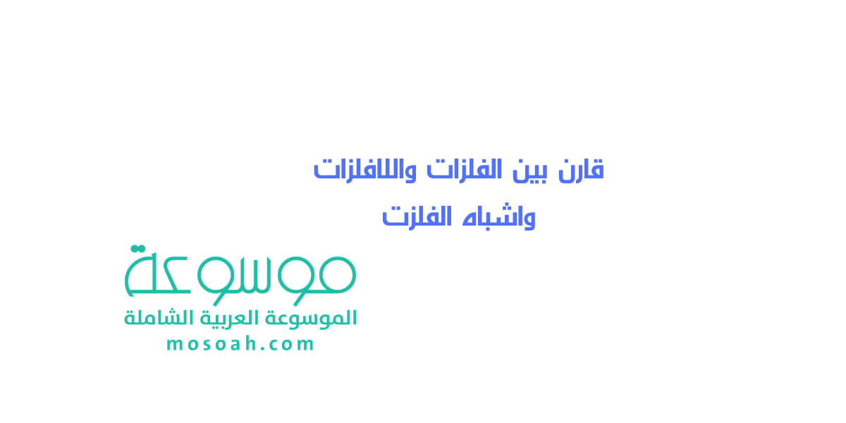 قارن بين الفلزات واللافلزات واشباه الفلزت وخصائص كل منهما