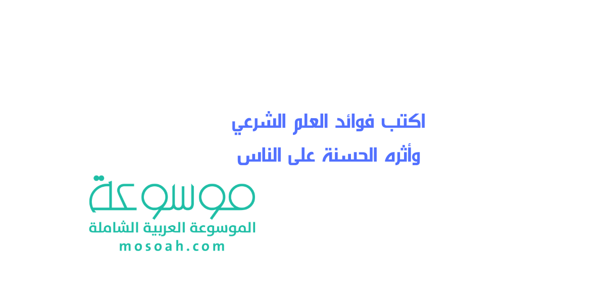 اكتب فوائد العلم الشرعي وأثره الحسنة على الناس