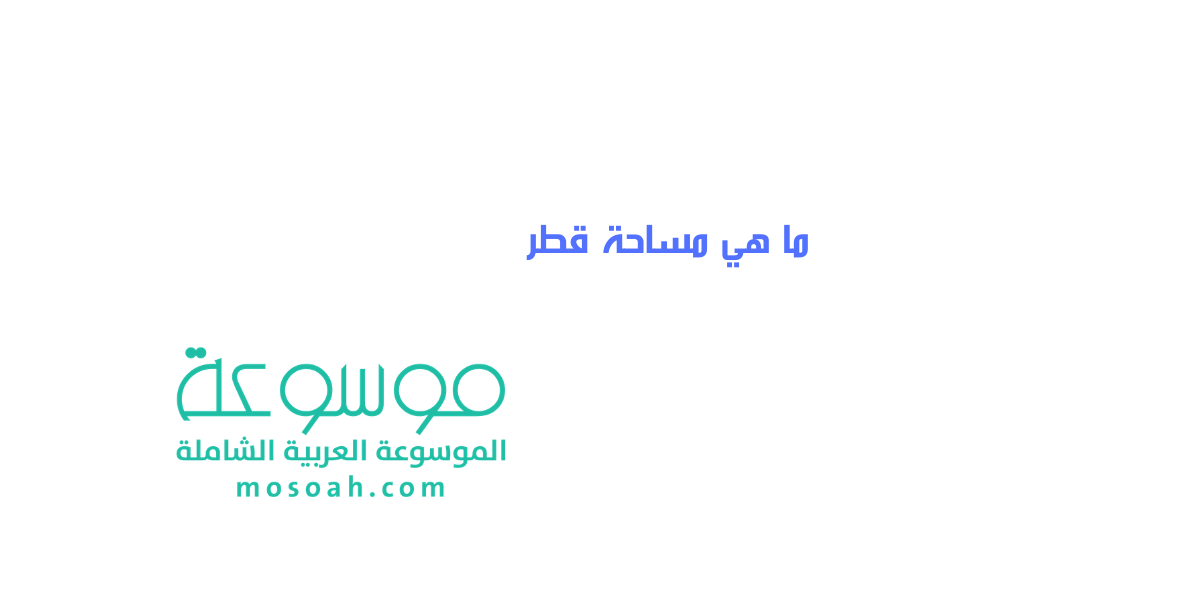 تفاصيل مساحة قطر بالنسبة للسعودية ومصر والبحرين وباقي الدول