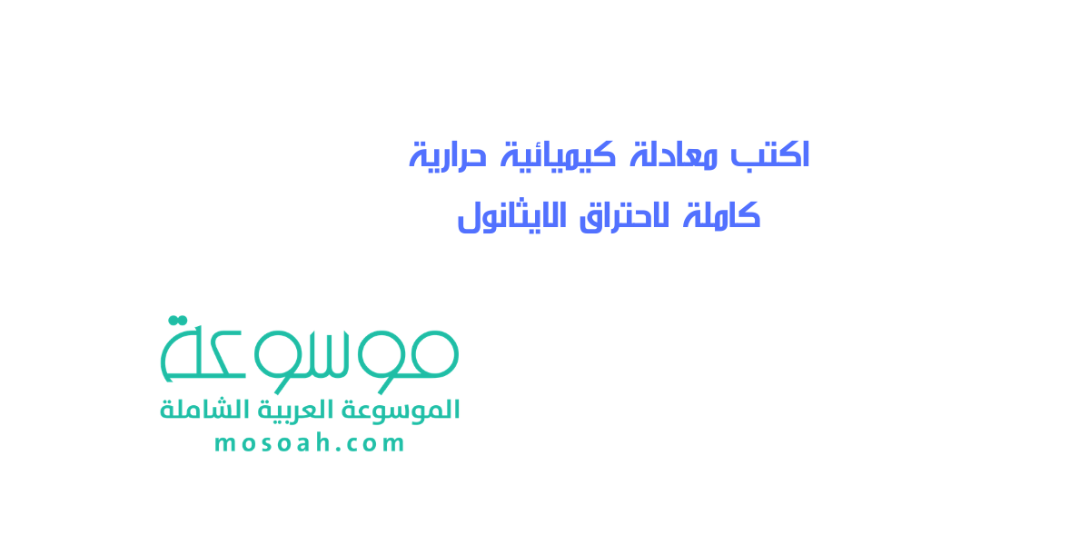 اكتب معادلة كيميائية حرارية كاملة لاحتراق الايثانول