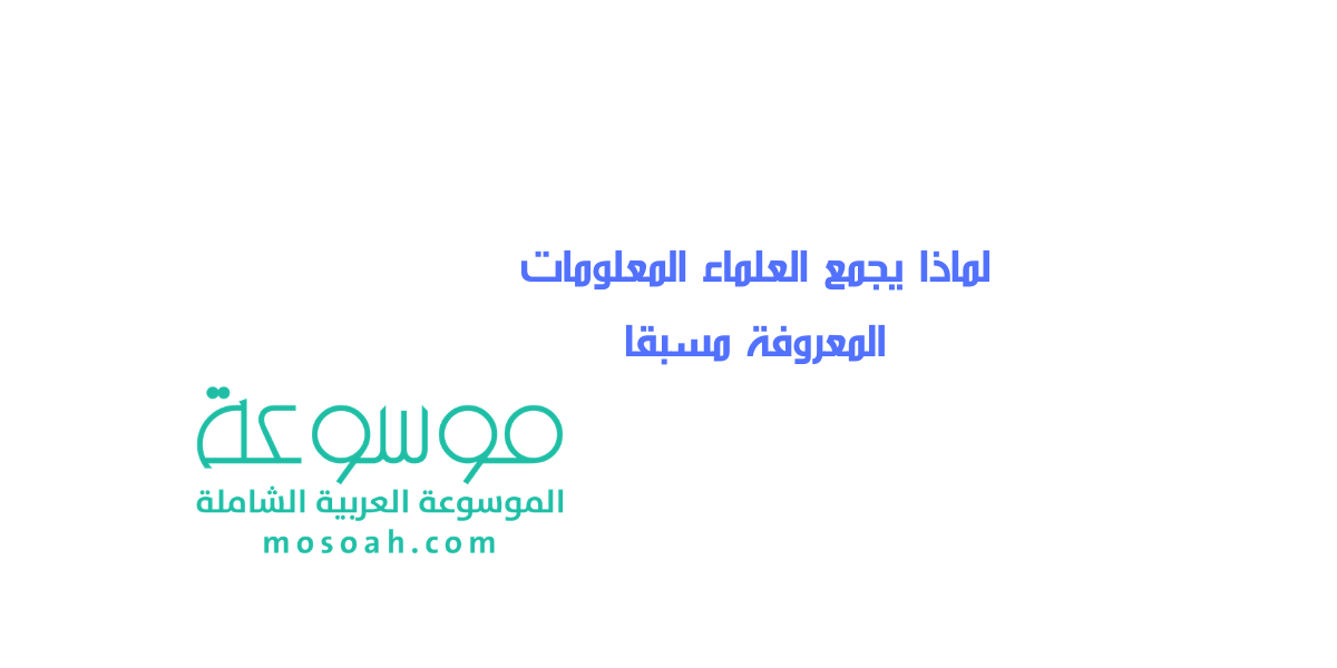 حدد لماذا يجمع العلماء المعلومات المعروفة مسبقا