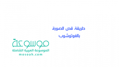 طريقة قص الصورة بالفوتوشوب شرح مبسط
