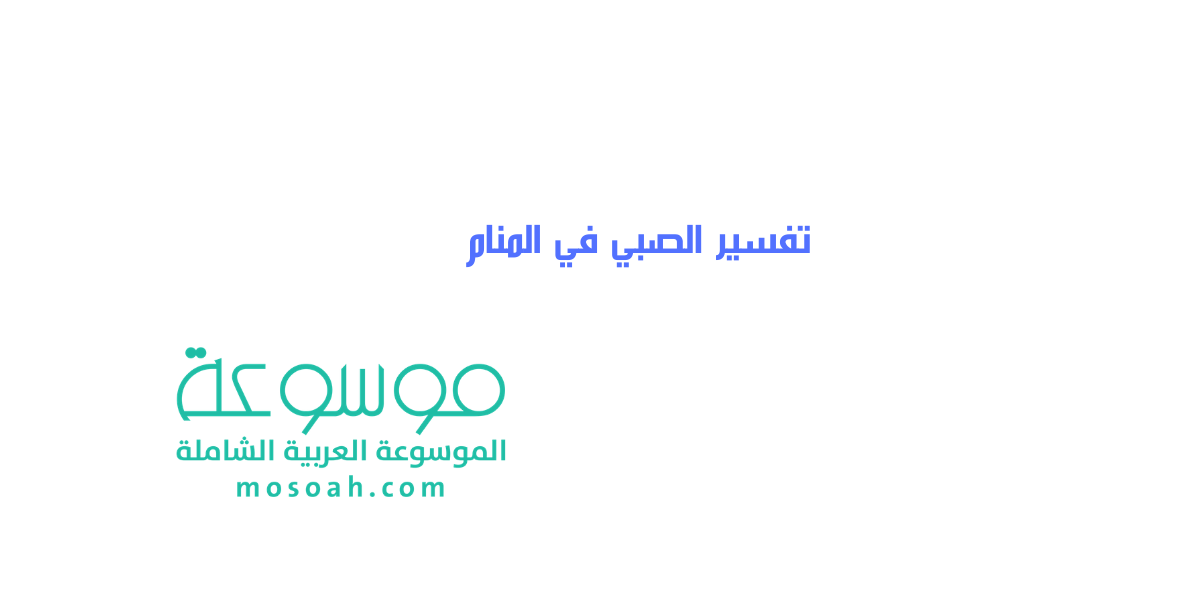 تفسير الصبي في المنام ومعناه في الخير والشر