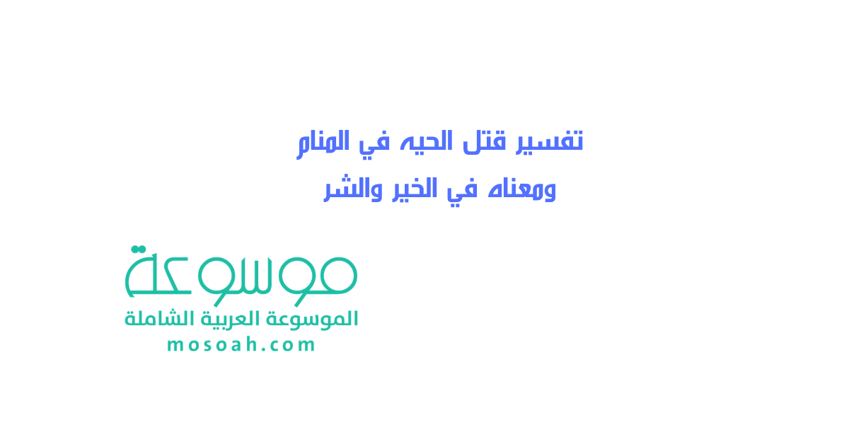 تفسير قتل الحيه في المنام ومعناه في الخير والشر