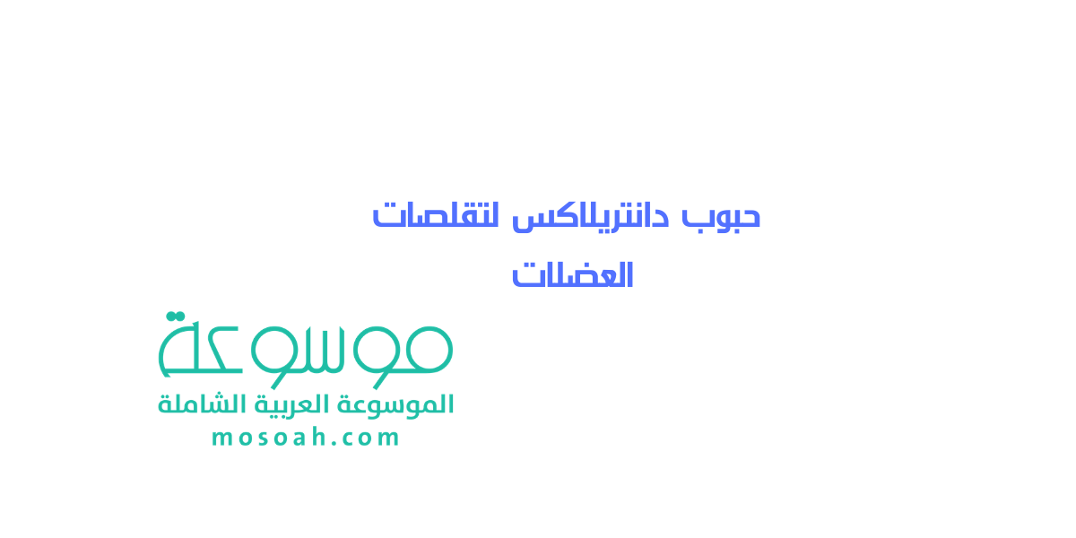 معلومات عن حبوب دانتريلاكس لتقلصات العضلات الجرعة الصحيحة