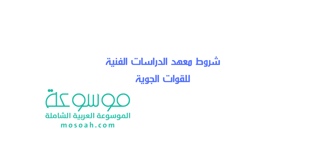ما هي شروط معهد الدراسات الفنية للقوات الجوية 1445