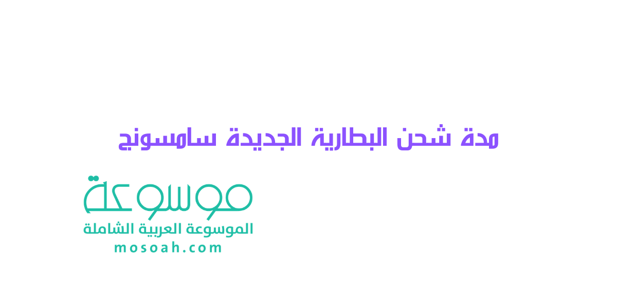 مدة شحن البطارية الجديدة سامسونج