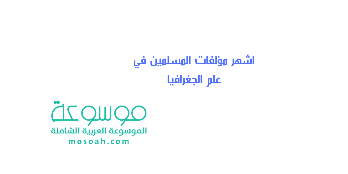 اشهر مؤلفات المسلمين في علم الجغرافيا
