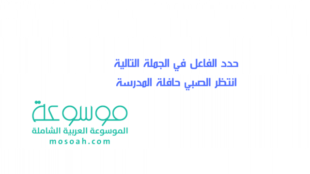 حدد الفاعل في الجملة التالية انتظر الصبي حافلة المدرسة