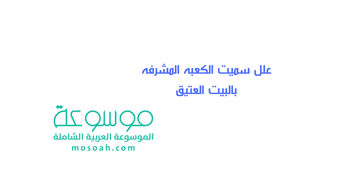 علل سميت الكعبه المشرفه بالبيت العتيق