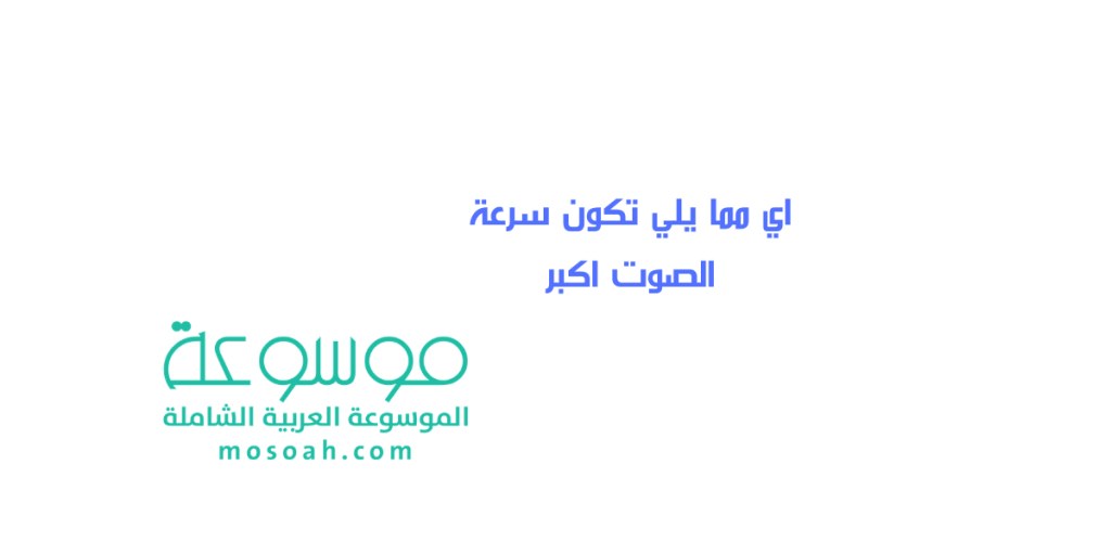 اي مما يلي تكون سرعة الصوت اكبر