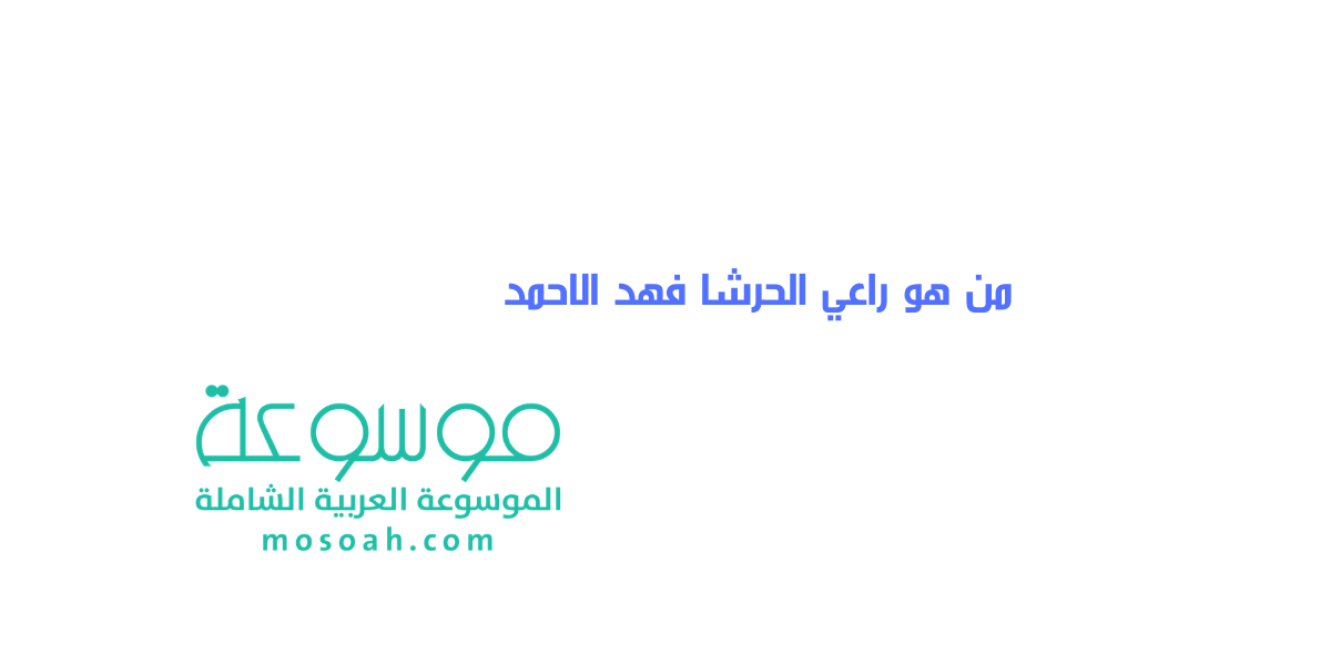 من هو راعي الحرشا فهد الاحمد أسرار تعرفها للمرة الأولى