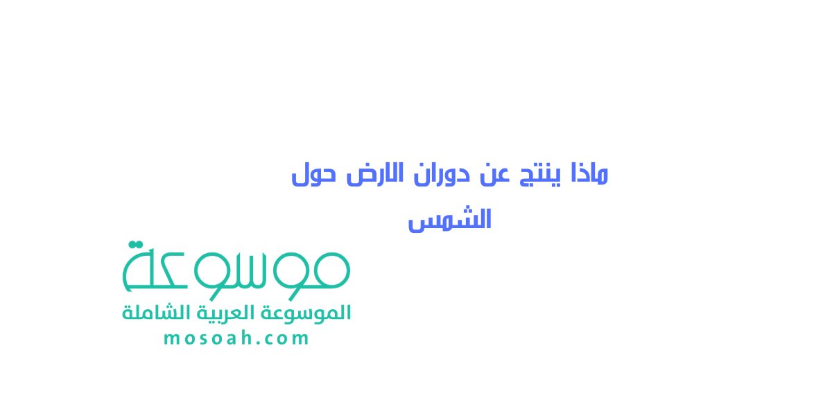 ماذا ينتج عن دوران الارض حول الشمس