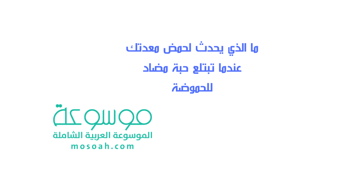 ما الذي يحدث لحمض معدتك عندما تبتلع حبة مضاد للحموضة