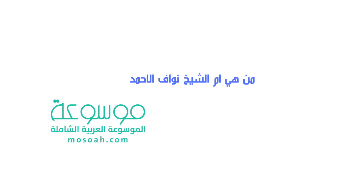 من هي ام الشيخ نواف الاحمد أسرار تعرفها للمرة الأولى