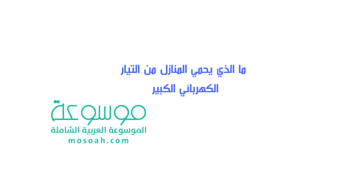 ما الذي يحمي المنازل من التيار الكهربائي الكبير