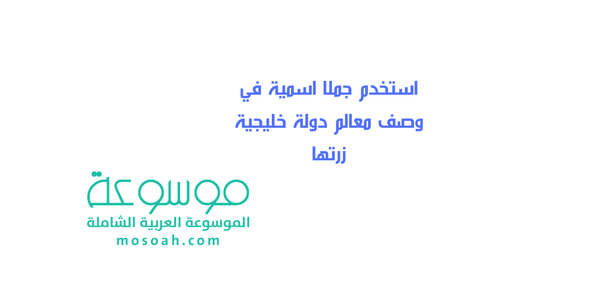 إجابة سؤال استخدم جملا اسمية في وصف معالم دولة خليجية زرتها
