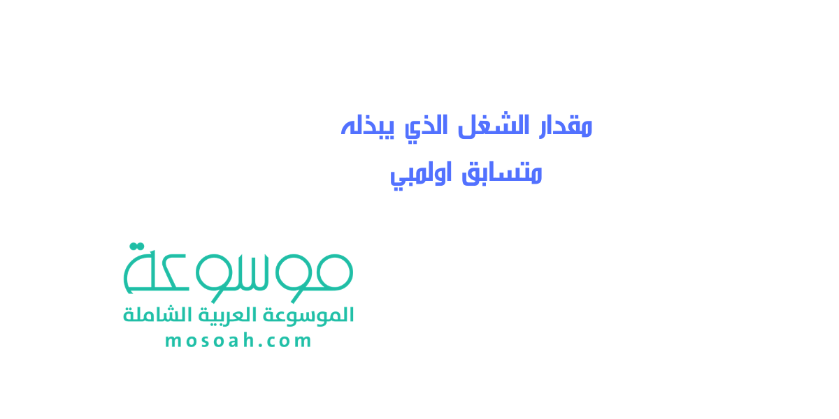 إجابة سؤال ما مقدار الشغل الذي يبذله متسابق اولمبي