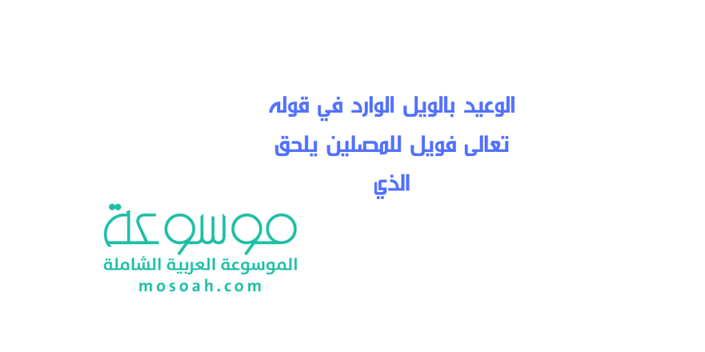 الوعيد بالويل الوارد في قوله تعالى فويل للمصلين يلحق الذي