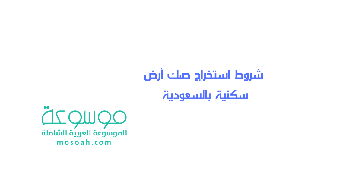 ما هي شروط استخراج صك أرض سكنية بالسعودية إلكترونيا