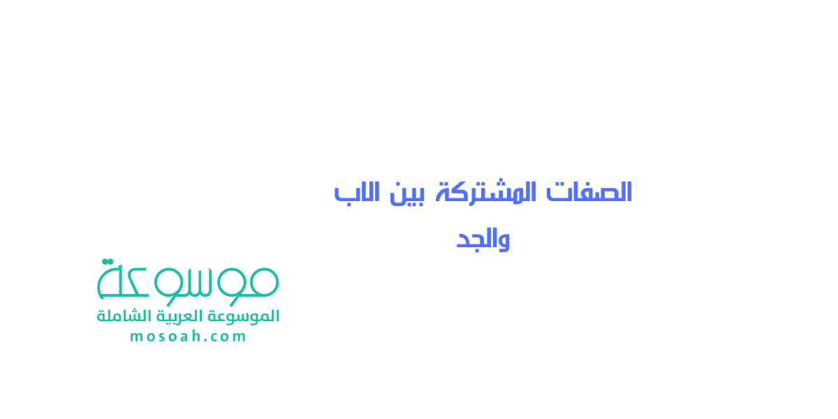 ما هي الصفات المشتركة بين الاب والجد