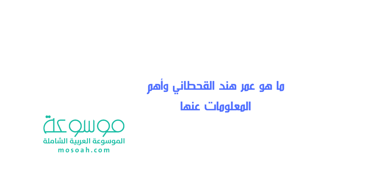 ما هو عمر هند القحطاني وأهم المعلومات عنها