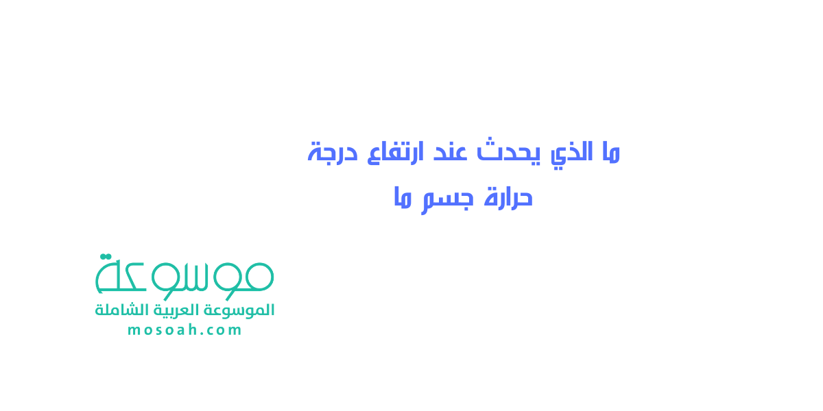 ما الذي يحدث عند ارتفاع درجة حرارة جسم ما