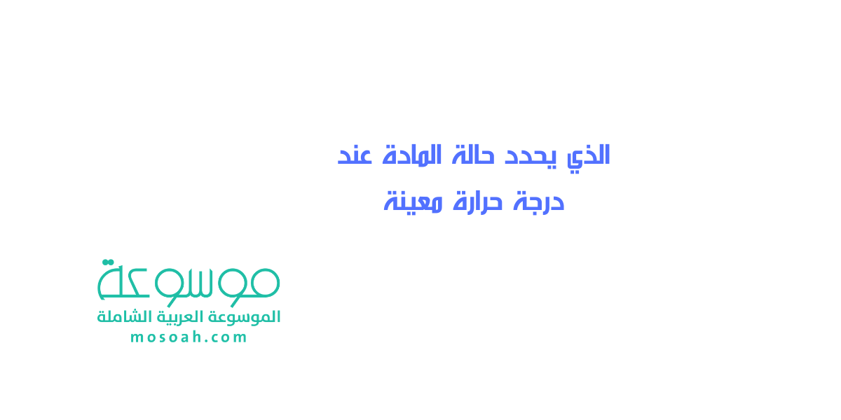 الذي يحدد حالة المادة عند درجة حرارة معينة