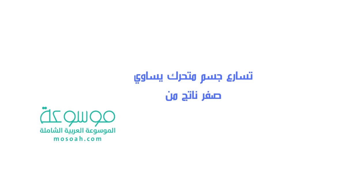 تسارع جسم متحرك يساوي صفر ناتج من شرح الإجابة بالتفصيل