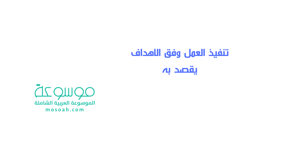 إجابة سؤال تنفيذ العمل وفق الاهداف يقصد به
