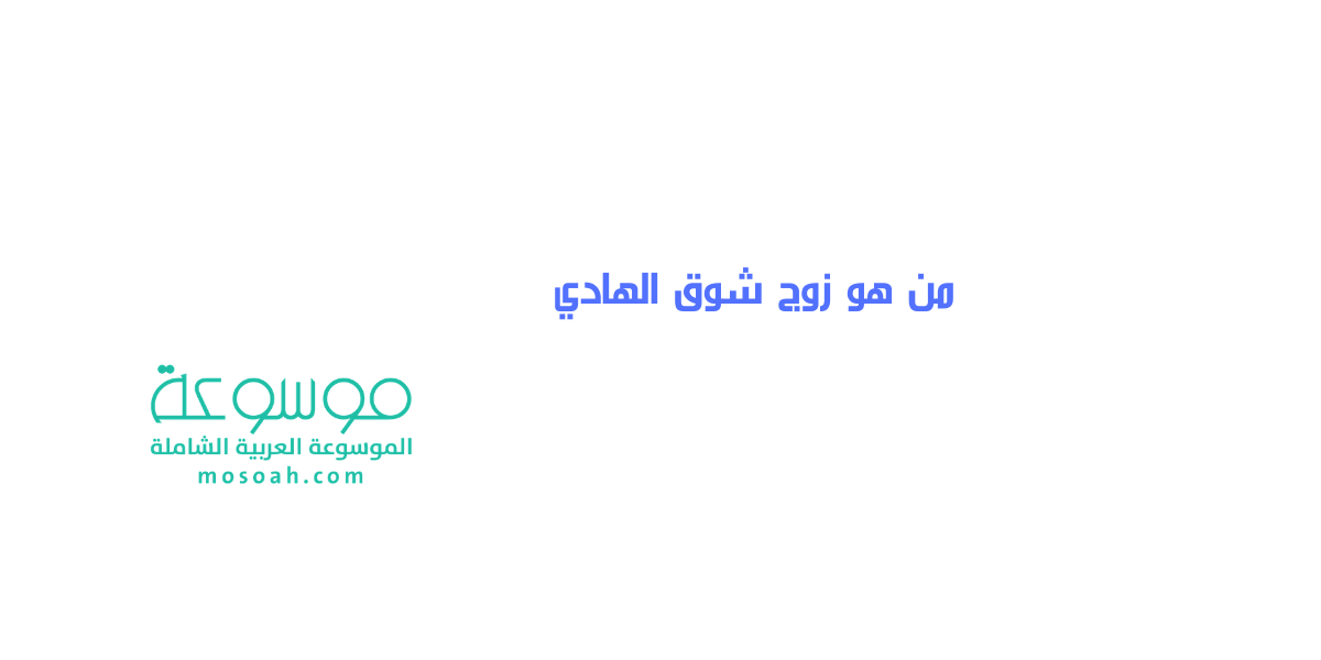 من هو زوج شوق الهادي أسرار تعرفها للمرة الأولى