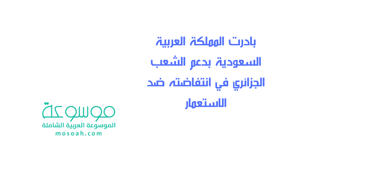 بادرت المملكة العربية السعودية بدعم الشعب الجزائري في انتفاضته ضد الاستعمار