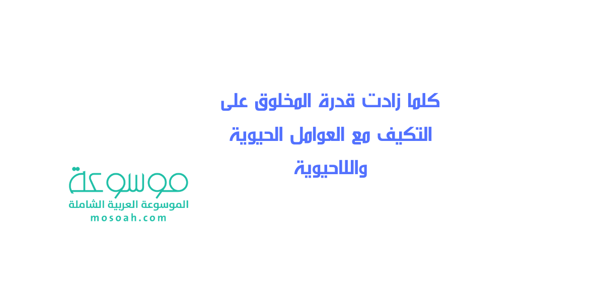 كلما زادت قدرة المخلوق على التكيف مع العوامل الحيوية واللاحيوية