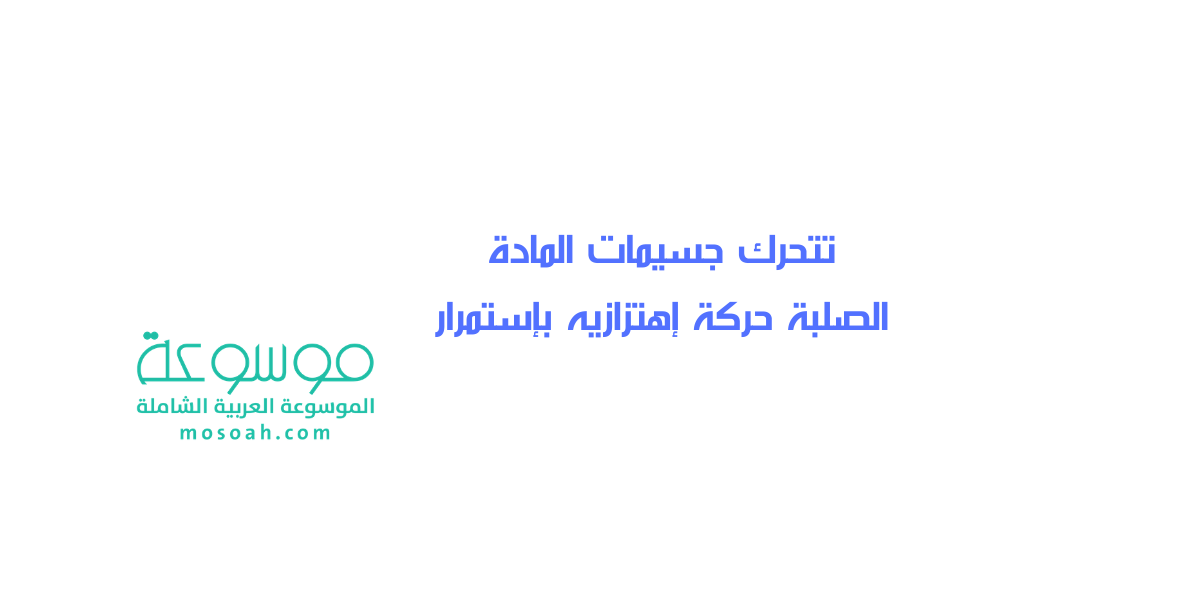تتحرك جسيمات المادة الصلبة حركة إهتزازيه بإستمرار
