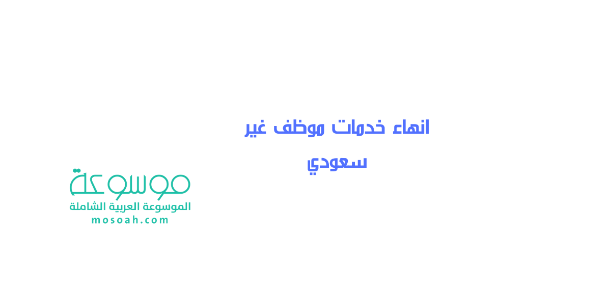 قوانين وحالات صحة قرار انهاء خدمات موظف غير سعودي للوافدين بالسعودية