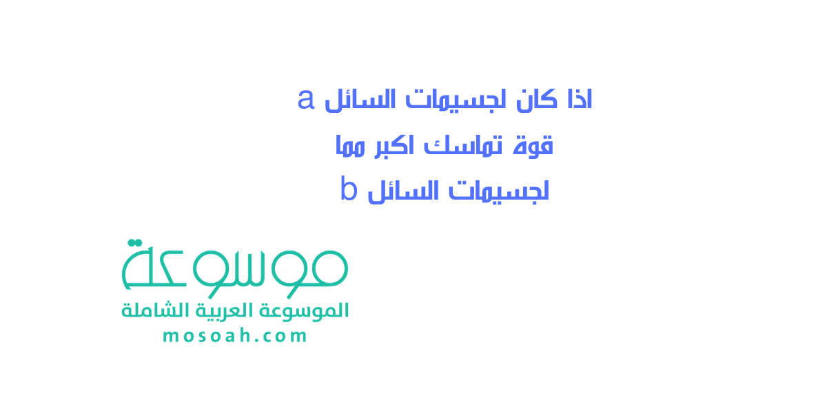 اذا كان لجسيمات السائل a قوة تماسك اكبر مما لجسيمات السائل b