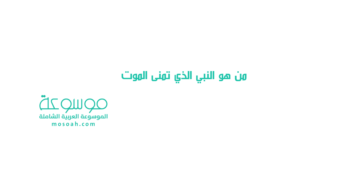 من هو النبي الذي تمنى الموت