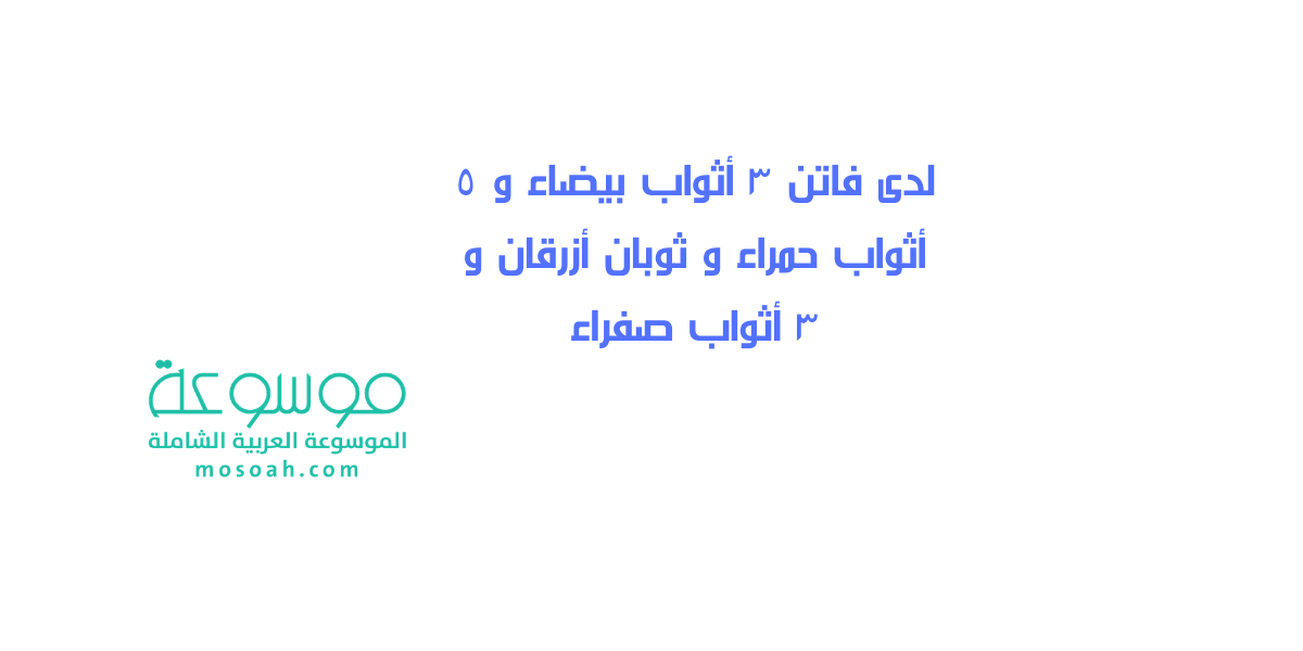 لدى فاتن ٣ أثواب بيضاء و ٥ أثواب حمراء و ثوبان أزرقان و ٣ أثواب صفراء